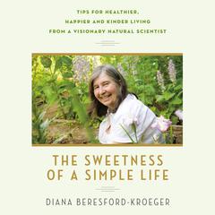 The Sweetness of a Simple Life: Tips for Healthier, Happier and Kinder Living from a Visionary Natural Scientist Audiobook, by Diana Beresford-Kroeger