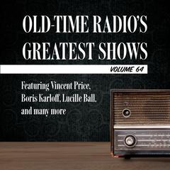 Old-Time Radio's Greatest Shows, Volume 64: Featuring Vincent Price, Boris Karloff, Lucille Ball, and many more Audiobook, by 