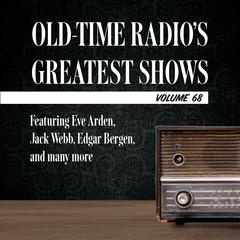 Old-Time Radio's Greatest Shows, Volume 68: Featuring Eve Arden, Jack Webb, Edgar Bergen, and many more Audiobook, by 