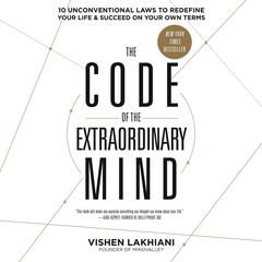 The Code of the Extraordinary Mind: 10 Unconventional Laws to Redefine Your Life and Succeed on Your Own Terms Audiobook, by Vishen Lakhiani