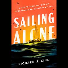 Sailing Alone: A Surprising History of Isolation and Survival at Sea Audiobook, by Richard J. King