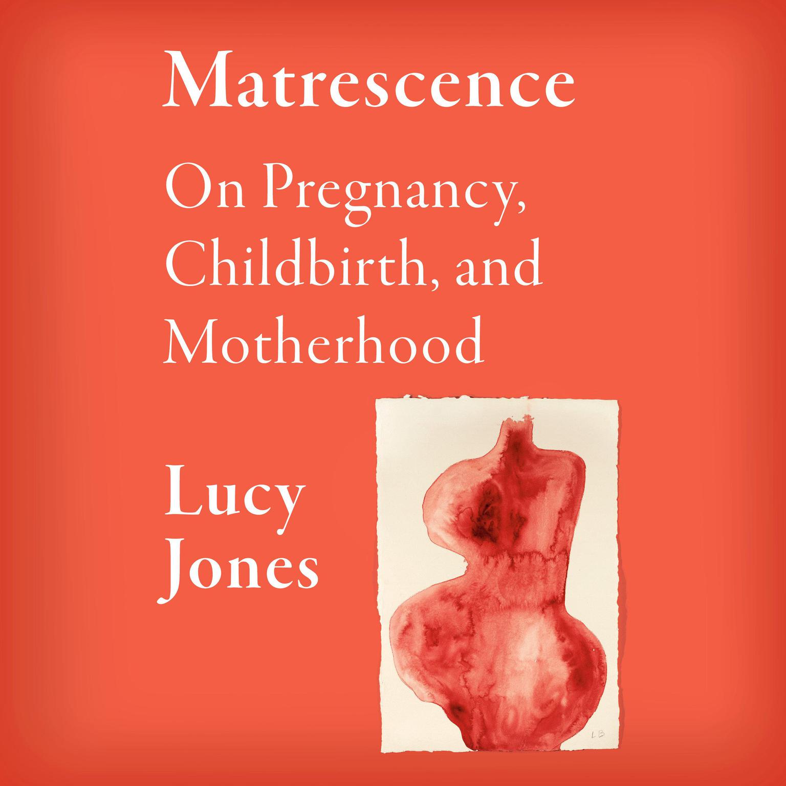 Matrescence: On Pregnancy, Childbirth, and Motherhood Audiobook, by Lucy Jones