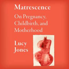 Matrescence: On Pregnancy, Childbirth, and Motherhood Audiobook, by Lucy Jones