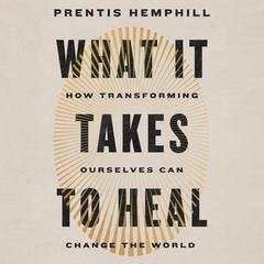 What It Takes to Heal: How Transforming Ourselves Can Change the World Audiobook, by Prentis Hemphill
