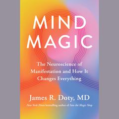Mind Magic: The Neuroscience of Manifestation and How It Changes Everything Audiobook, by James R. Doty