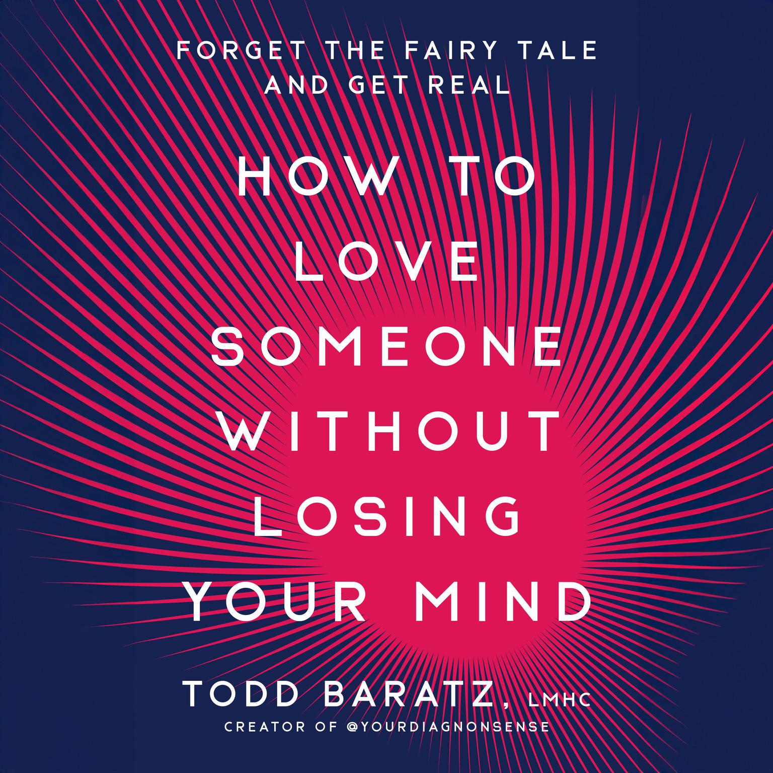 How to Love Someone Without Losing Your Mind: Forget the Fairy Tale and Get Real Audiobook, by Todd Baratz, LMHC