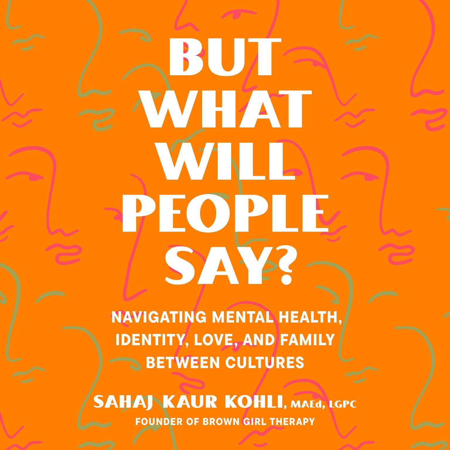 But What Will People Say?: Navigating Mental Health, Identity, Love, and Family Between Cultures Audiobook, by Sahaj Kaur Kohli, MA, LGPC