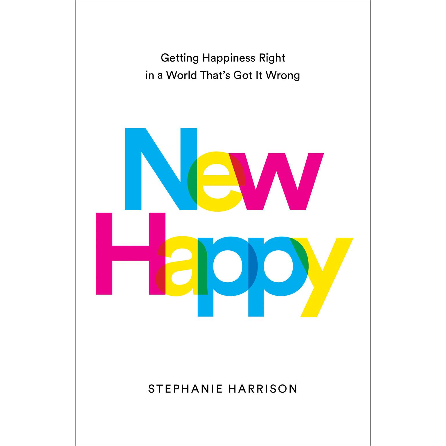 New Happy: Getting Happiness Right in a World Thats Got It Wrong Audiobook, by Stephanie Harrison