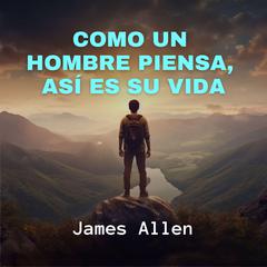 Como un Hombre Piensa, Así es su Vida Audiobook, by James Allen