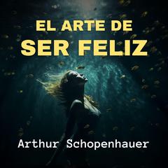 El Arte de Ser Feliz Audiobook, by Arthur Schopenhauer