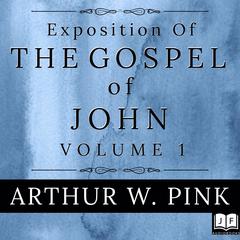 Exposition of the Gospel of John, Volume 1 Audiobook, by Arthur W. Pink