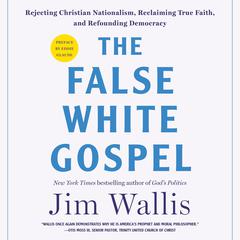 The False White Gospel: Rejecting Christian Nationalism, Reclaiming True Faith, and Refounding Democracy Audiobook, by Jim Wallis