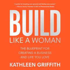Build Like A Woman: The Blueprint for Creating a Business and Life You Love Audiobook, by Kathleen Griffith