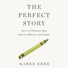 The Perfect Story: How to Tell Stories that Inform, Influence, and Inspire Audiobook, by Karen Eber