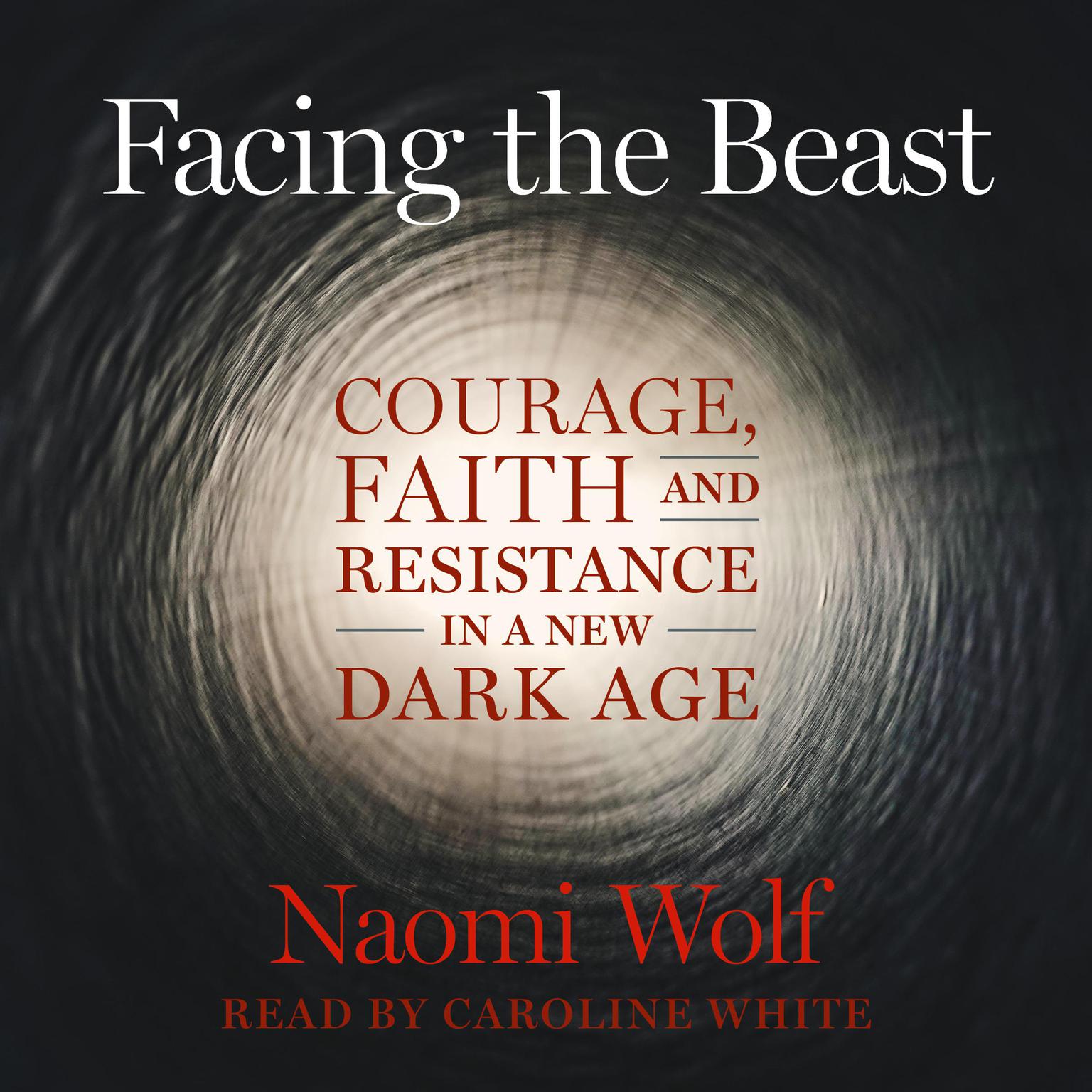 Facing the Beast: Courage, Faith, and Resistance in a New Dark Age Audiobook, by Naomi Wolf