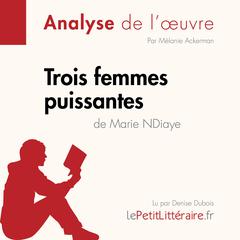 Trois femmes puissantes de Marie NDiaye (Fiche de lecture): Analyse complète et résumé détaillé de loeuvre Audiobook, by LePetitLitteraire 