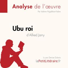 Ubu roi dAlfred Jarry (Analyse de loeuvre): Analyse complète et résumé détaillé de loeuvre Audiobook, by LePetitLitteraire 