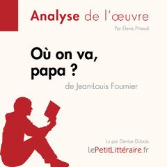 Où on va, papa? de Jean-Louis Fournier (Analyse de l'oeuvre): Analyse complète et résumé détaillé de l'oeuvre Audiobook, by Elena Pinaud