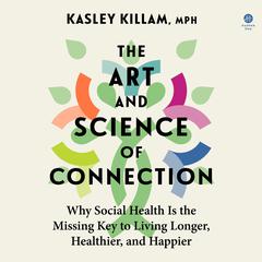The Art and Science of Connection: Why Social Health Is the Missing Key to Living Longer, Healthier, and Happier Audiobook, by Kasley Killam