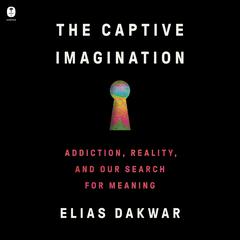 The Captive Imagination: Addiction, Reality, and Our Search for Meaning Audiobook, by Elias Dakwar