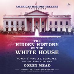 The Hidden History of the White House: Power Struggles, Scandals, and Defining Moments Audiobook, by Corey Mead