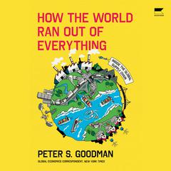 How the World Ran Out of Everything: Inside the Global Supply Chain Audiobook, by Peter S. Goodman