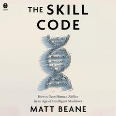 The Skill Code: How to Save Human Ability in an Age of Intelligent Machines Audiobook, by Matt Beane