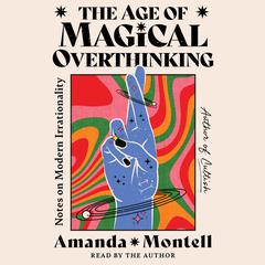 The Age of Magical Overthinking: Notes on Modern Irrationality Audiobook, by Amanda Montell