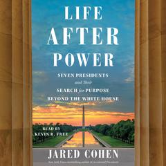 Life After Power: Seven Presidents and Their Search for Purpose Beyond the White House Audiobook, by Jared Cohen