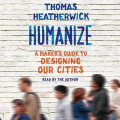 Humanize: A Maker’s Guide to Designing Our Cities Audiobook, by Thomas Heatherwick