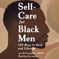 Self-Care for Black Men: 100 Ways to Heal and Liberate Audiobook, by Jor-El Caraballo