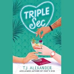 Triple Sec: A sizzling polyamorous rom-com, set in the glamorous world of high-end cocktail bars Audiobook, by TJ Alexander