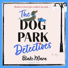 The Dog Park Detectives: Murder is never just a walk in the park . . . Audiobook, by Blake Mara