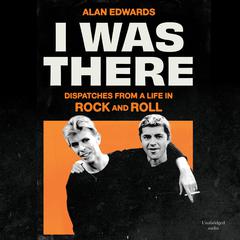 I Was There: Dispatches from a Life in Rock and Roll Audiobook, by Alan Edwards