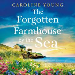 The Forgotten Farmhouse by the Sea: An emotional and uplifting tale of secrets and second chances Audiobook, by Caroline Young