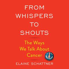 From Whispers to Shouts: The Ways We Talk About Cancer Audiobook, by Elaine Schattner