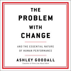 The Problem with Change: And the Essential Nature of Human Performance Audiobook, by Ashley Goodall
