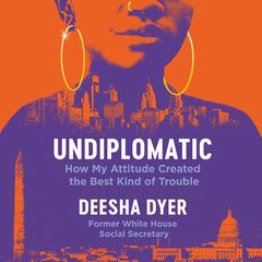 Undiplomatic: How My Attitude Created the Best Kind of Trouble Audiobook, by Deesha Dyer