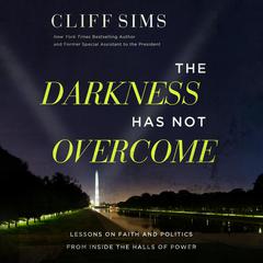 The Darkness Has Not Overcome: Lessons on Faith and Politics from Inside the Halls of Power Audiobook, by Cliff Sims