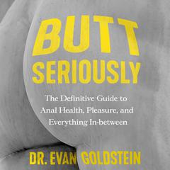 Butt Seriously: The Definitive Guide to Anal Health, Pleasure, and Everything In Between Audiobook, by Evan Goldstein