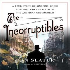 The Incorruptibles: A True Story of Kingpins, Crime Busters, and the Birth of the American Underworld Audiobook, by Dan Slater