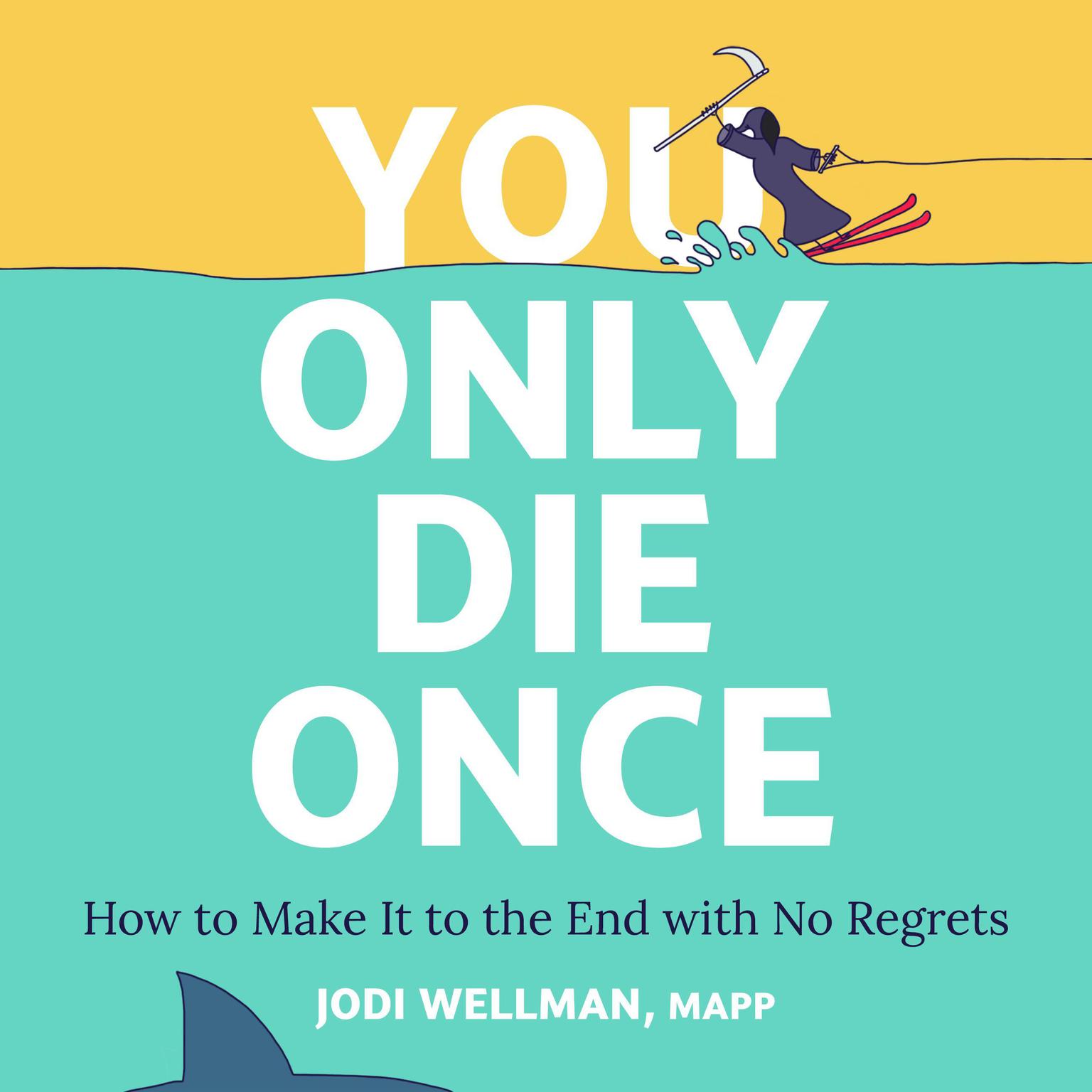 You Only Die Once: How to Make It to the End with No Regrets Audiobook, by Jodi Wellman