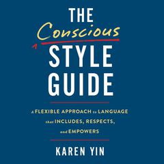 The Conscious Style Guide: A Flexible Approach to Language That Includes, Respects, and Empowers Audiobook, by Karen Yin