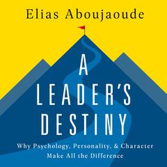 A Leaders Destiny: Why Psychology, Personality, and Character Make All the Difference Audiobook, by Elias Aboujaoude
