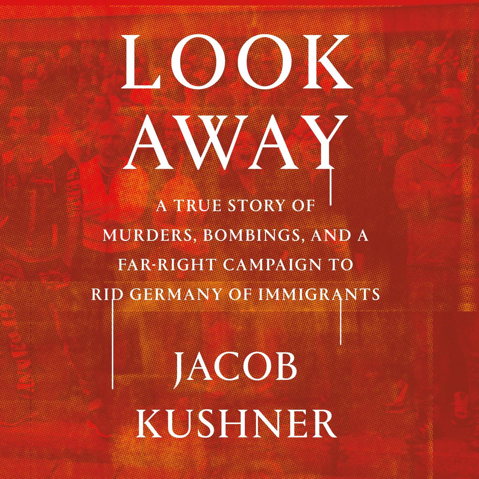 Look Away: A True Story of Murders, Bombings, and a Far-Right Campaign to Rid Germany of Immigrants Audiobook, by Jacob Kushner