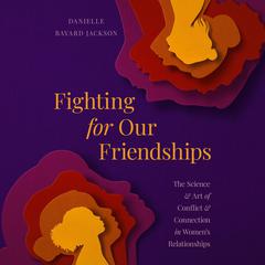 Fighting for Our Friendships: The Science and Art of Conflict and Connection in Womens Relationships Audiobook, by Danielle Bayard Jackson