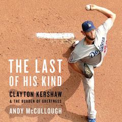 The Last of His Kind: Clayton Kershaw and the Burden of Greatness Audiobook, by Andy McCullough