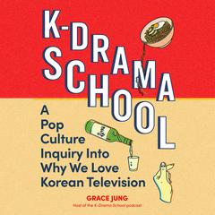 K-Drama School: A Pop Culture Inquiry into Why We Love Korean Television Audiobook, by Grace Jung