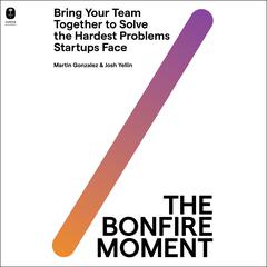 The Bonfire Moment: Bring Your Team Together to Solve the Hardest Problems Startups Face Audiobook, by Joshua Yellin