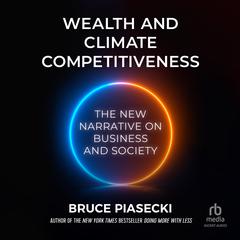 Wealth and Climate Competitiveness: The New Narrative on Business and Society Audiobook, by Bruce Piasecki